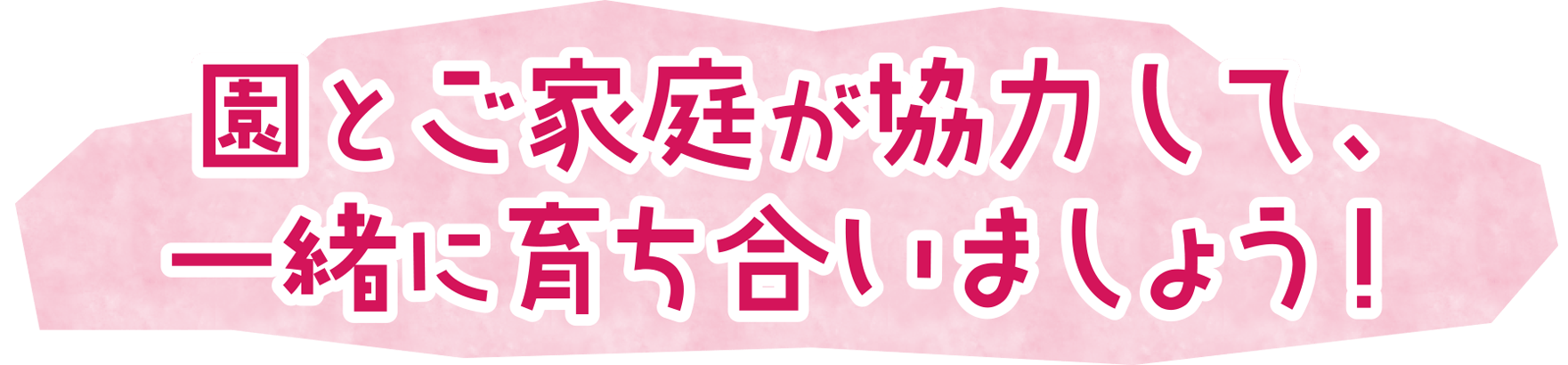 園とご家庭が協力して、一緒に育ち合いましょう！